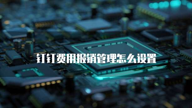 钉钉费用报销管理怎么设置