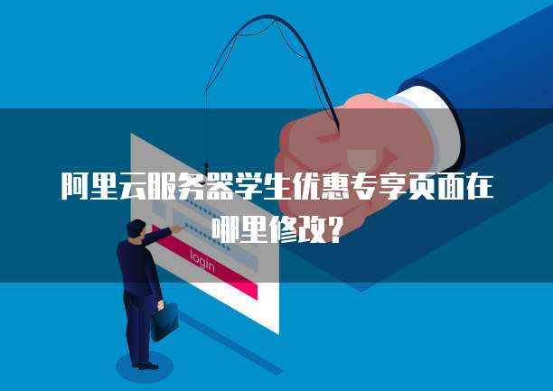 阿里云服务器学生优惠专享页面在哪里修改？