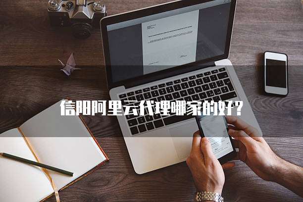 信阳阿里云代理哪家的好?