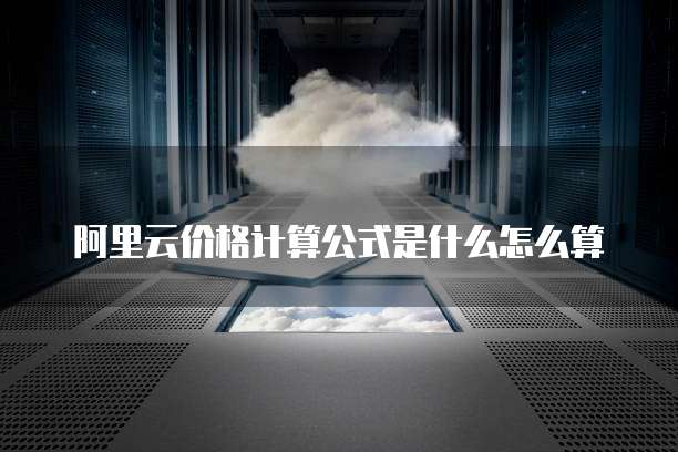 阿里云价格计算公式是什么怎么算