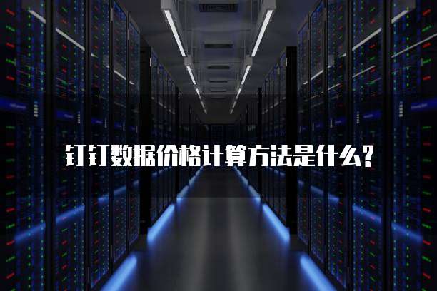 钉钉数据价格计算方法是什么?