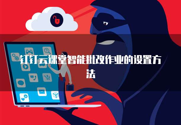 钉钉云课堂智能批改作业的设置方法