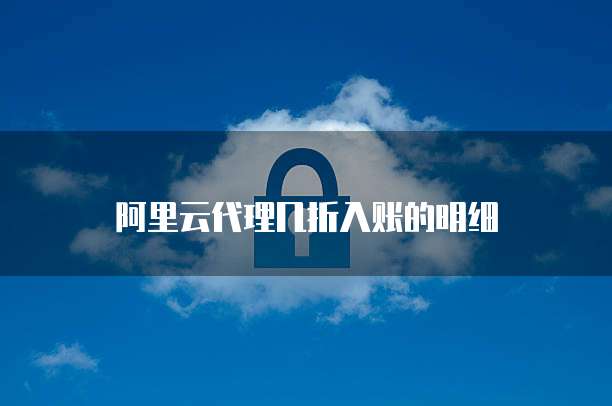 阿里云代理几折入账的明细
