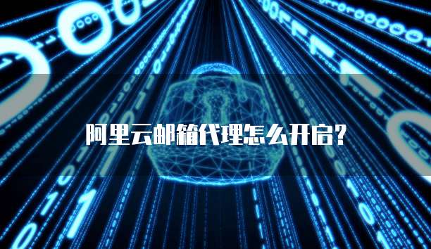 阿里云邮箱代理怎么开启?