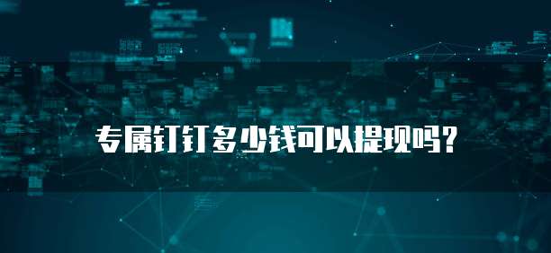 专属钉钉多少钱可以提现吗?