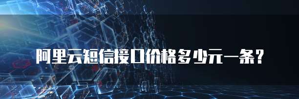 阿里云短信接口价格多少元一条?