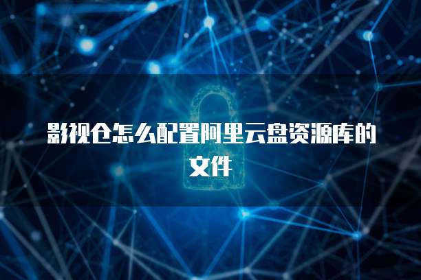 影视仓怎么配置阿里云盘资源库的文件