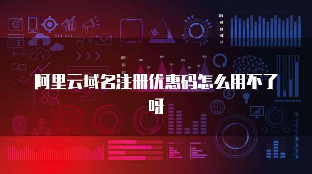 阿里云域名注册优惠码怎么用不了呀