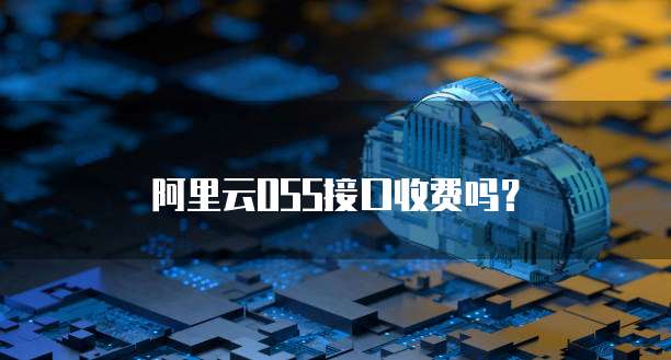 阿里云OSS接口收费吗?