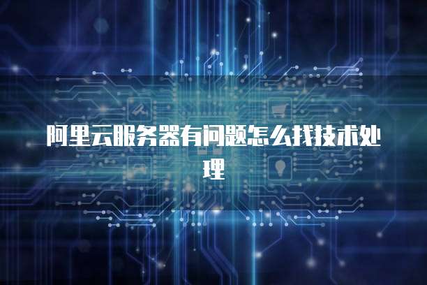 阿里云服务器有问题怎么找技术处理