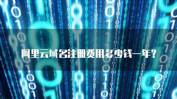 阿里云域名注册费用多少钱一年？
