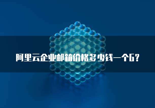阿里云企业邮箱价格多少钱一个G?