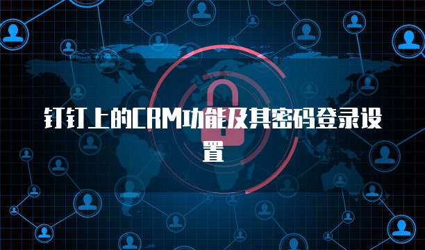 钉钉上的CRM功能及其密码登录设置