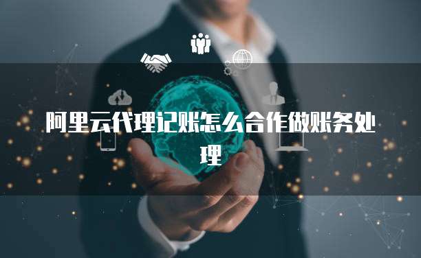 阿里云代理记账怎么合作做账务处理