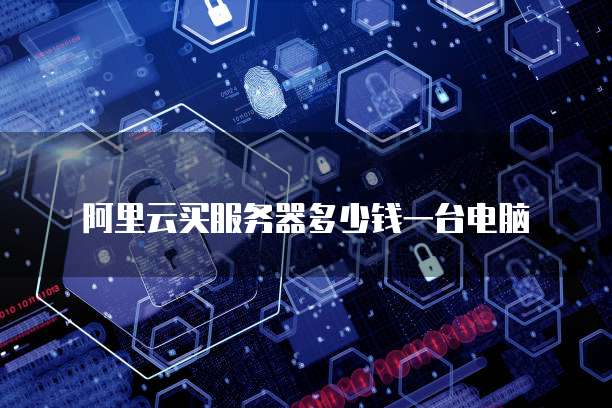 阿里云买服务器多少钱一台电脑