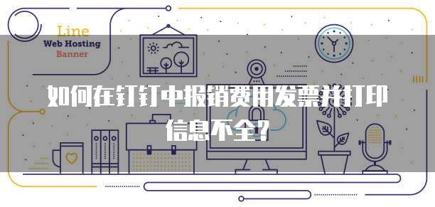 如何在钉钉中报销费用发票并打印信息不全?