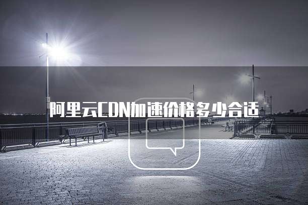 阿里云CDN加速价格多少合适