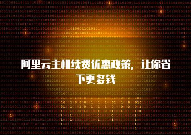 阿里云主机续费优惠政策,让你省下更多钱