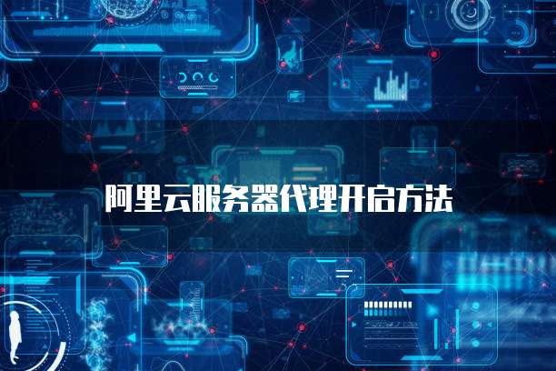 阿里云服务器代理开启方法