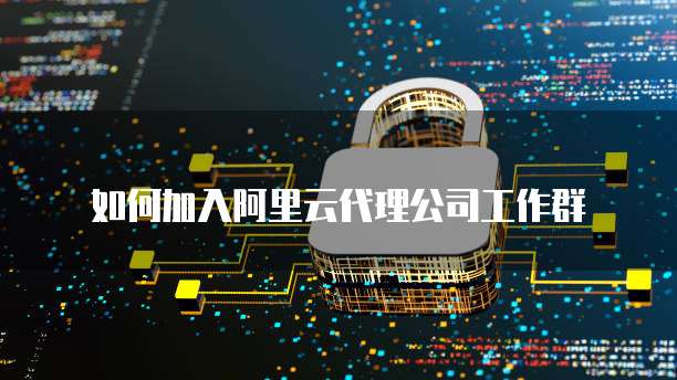 如何加入阿里云代理公司工作群