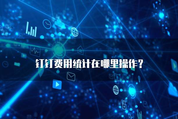 钉钉费用统计在哪里操作？