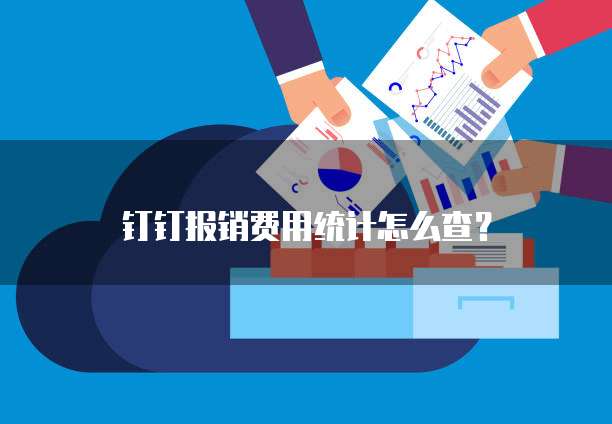 钉钉报销费用统计怎么查？
