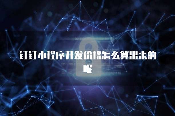 钉钉小程序开发价格怎么算出来的呢