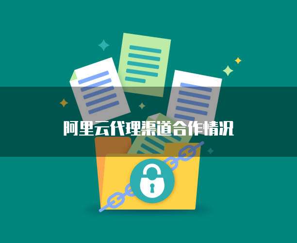 阿里云代理渠道合作情况
