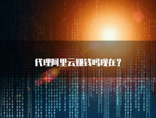 代理阿里云赚钱吗现在?