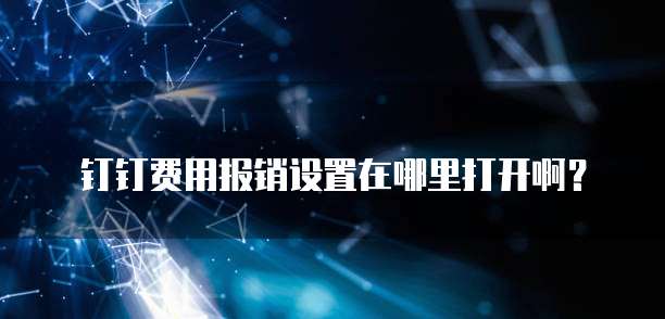 钉钉费用报销设置在哪里打开啊?
