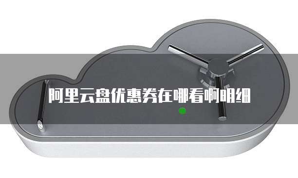 阿里云盘优惠券在哪看啊明细