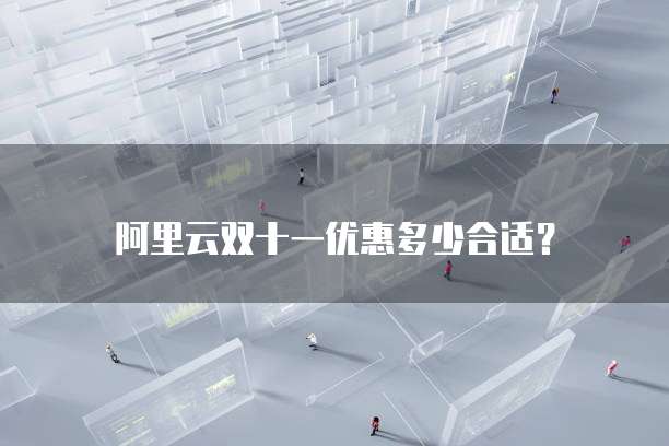 阿里云双十一优惠多少合适?