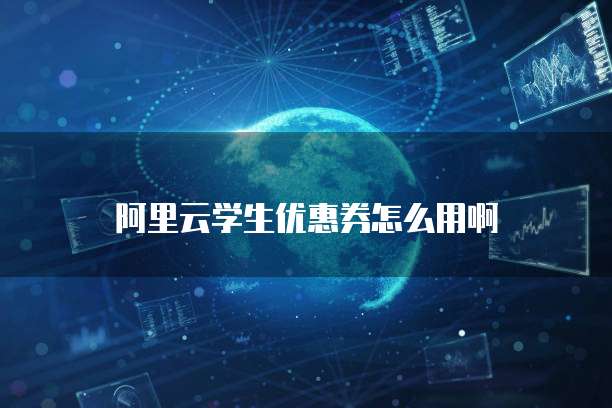 阿里云学生优惠券怎么用啊