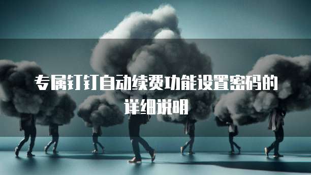 专属钉钉自动续费功能设置密码的详细说明