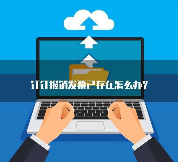 钉钉报销发票已存在怎么办？