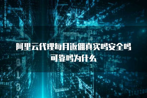 阿里云代理每月返佣真实吗安全吗可靠吗为什么