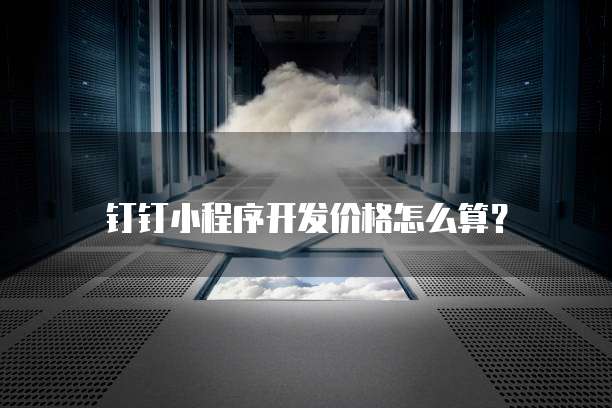 钉钉小程序开发价格怎么算?