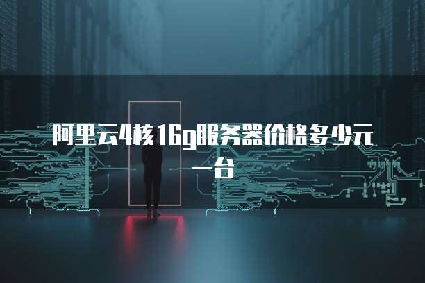 阿里云4核16g服务器价格多少元一台