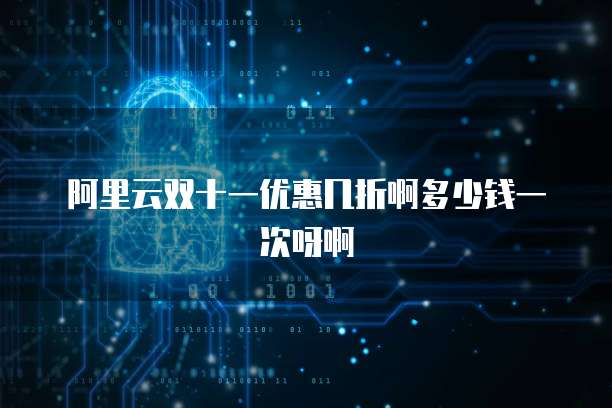 阿里云双十一优惠几折啊多少钱一次呀啊