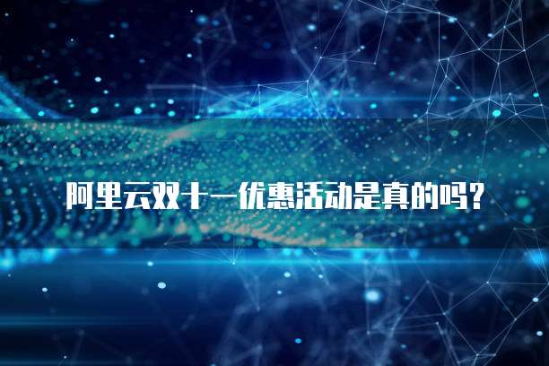 阿里云双十一优惠活动是真的吗?