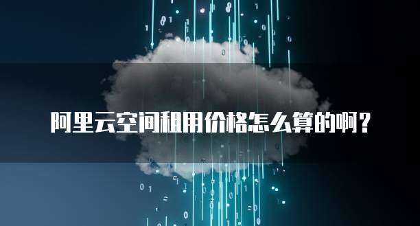 阿里云空间租用价格怎么算的啊?