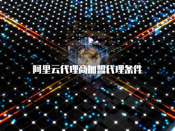 阿里云代理商加盟代理条件
