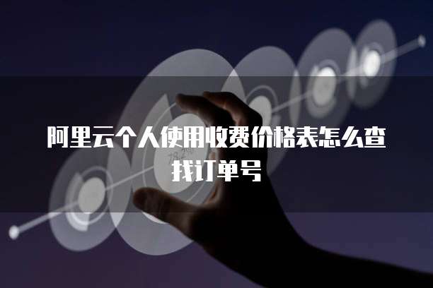阿里云个人使用收费价格表怎么查找订单号
