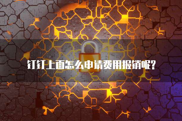钉钉上面怎么申请费用报销呢?
