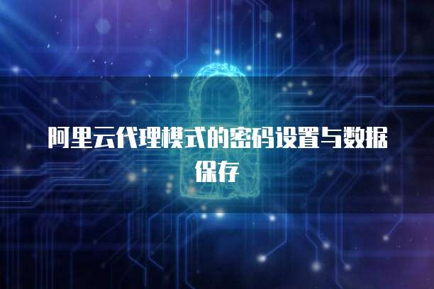 阿里云代理模式的密码设置与数据保存