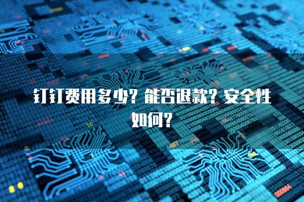 钉钉费用多少？能否退款？安全性如何？