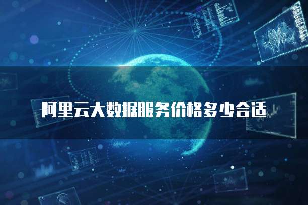 阿里云大数据服务价格多少合适