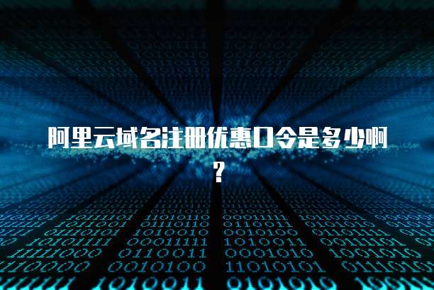 阿里云域名注册优惠口令是多少啊?