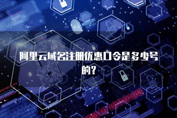 阿里云域名注册优惠口令是多少号的？