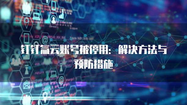 钉钉氚云账号被停用:解决方法与预防措施